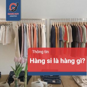 Hàng si là hàng gì? Cách nhập hàng si nguyên kiện hiện nay