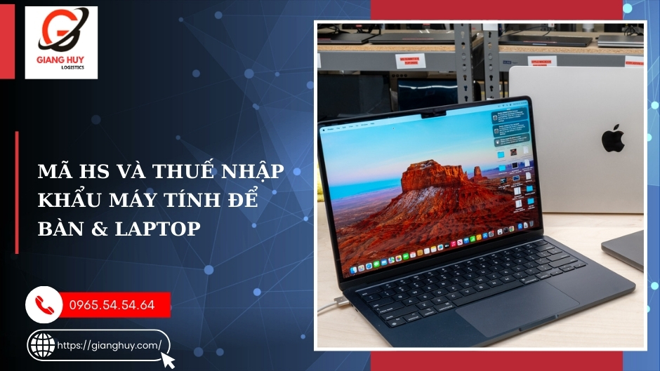 Thủ tục nhập khẩu máy tính: Cập nhật quy trình mới nhất 2 Mã HS và thuế nhập khẩu máy tính để bàn & laptop